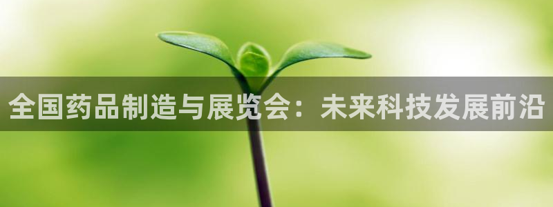 老哥俱乐部是干什么的啊：全国药品制造与展览会：未来科技发展前沿