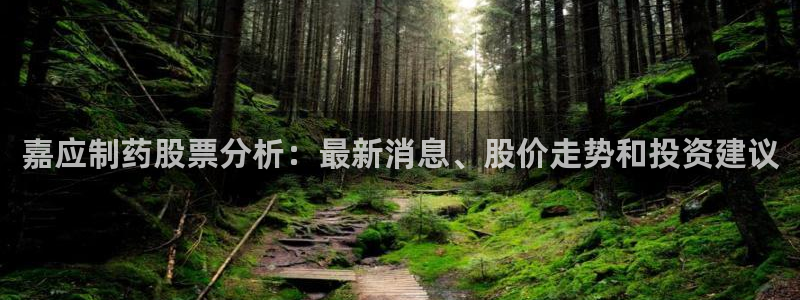 九游老哥俱乐部官网登录入口：嘉应制药股票分析：最新消息、股价走势和投资建议