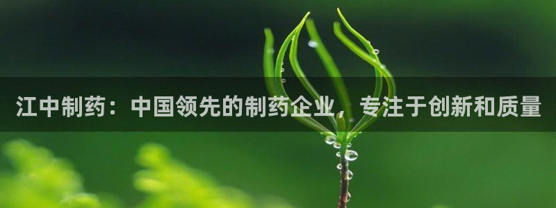 九游会老哥必备的交流社区九：江中制药：中国领先的制药企业，专注于创新和质量