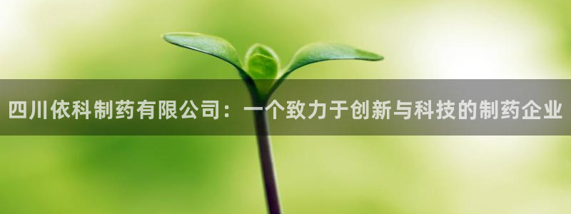 九游老哥俱乐部官网登录不了：四川依科制药有限公司：一个致力于创新与科技的制药企业