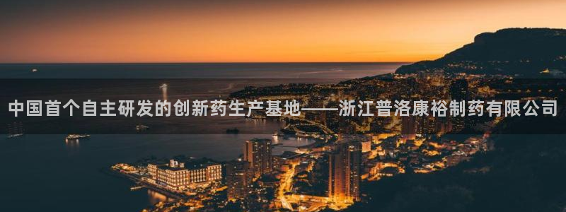 ag九游会老哥：中国首个自主研发的创新药生产基地——浙江普洛康裕制药有限公司
