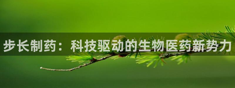 老哥吧九游会：步长制药：科技驱动的生物医药新势力