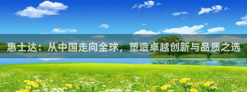 九游会老哥：惠士达：从中国走向全球，塑造卓越创新与品质之选