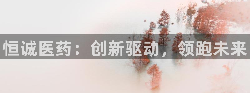j9九游会老哥俱乐部交流区：恒诚医药：创新驱动，领跑未来