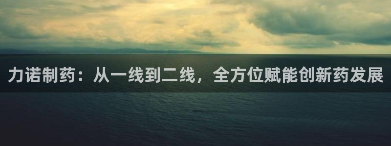 九游老哥俱乐部官网登录：力诺制药：从一线到二线，全方位赋能创新药发展