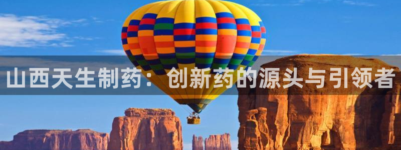 老哥吧九游会下架吗：山西天生制药：创新药的源头与引领者