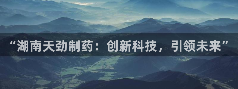 老哥俱乐部是干什么的啊：“湖南天劲制药：创新科技，引领未来”