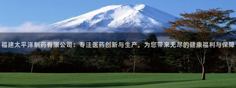 老哥俱乐部是干什么的：福建太平洋制药有限公司：专注医药创新与生产，为您带来无尽的健康福利与保障