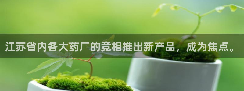 九游老哥俱乐部官网登录网址：江苏省内各大药厂的竞相推出新产品，成为焦点。