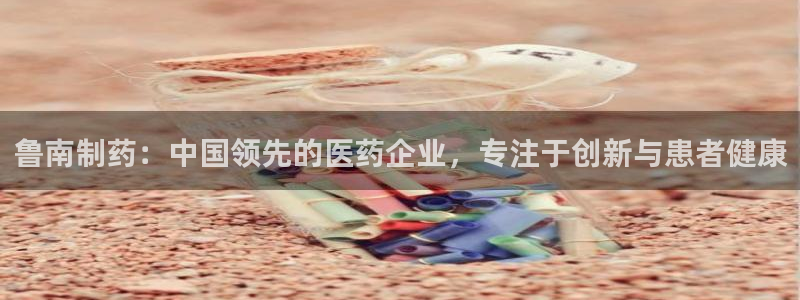 九游老哥俱乐部登录：鲁南制药：中国领先的医药企业，专注于创新与患者健康