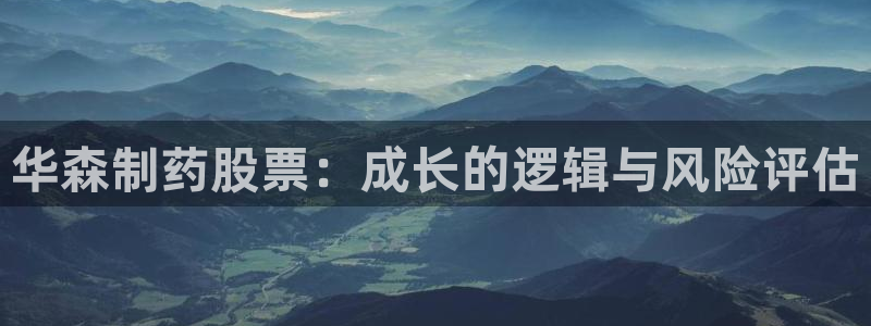 ag九游会老哥:华森制药股票:成长的逻辑与风险评估