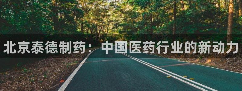 j9九游会老哥俱乐部交流区：北京泰德制药：中国医药行业的新动