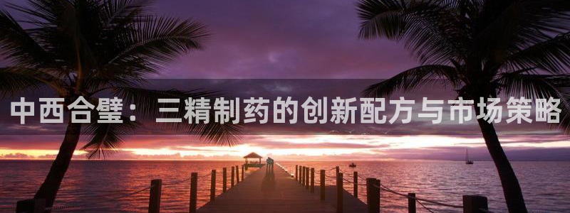 ag九游会老哥：中西合璧：三精制药的创新配方与市场策略