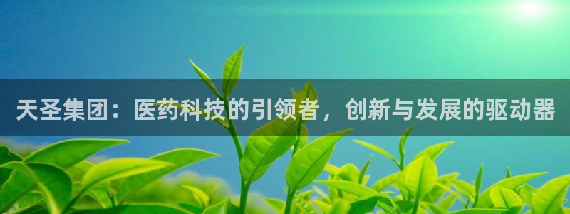 九游会老哥俱乐部官网：天圣集团：医药科技的引领者，创新与发展的驱动器