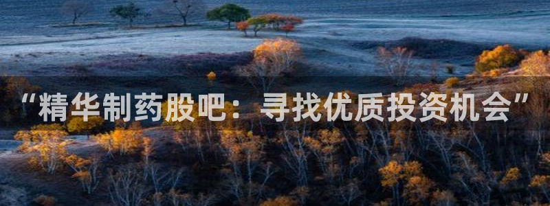 ag九游会老哥俱乐部：“精华制药股吧：寻找优质投资机会”