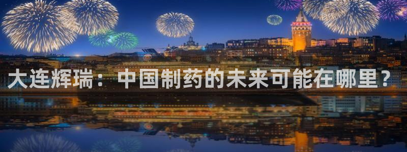 九游会老哥俱乐部交流社区：大连辉瑞：中国制药的未来可能在哪里？