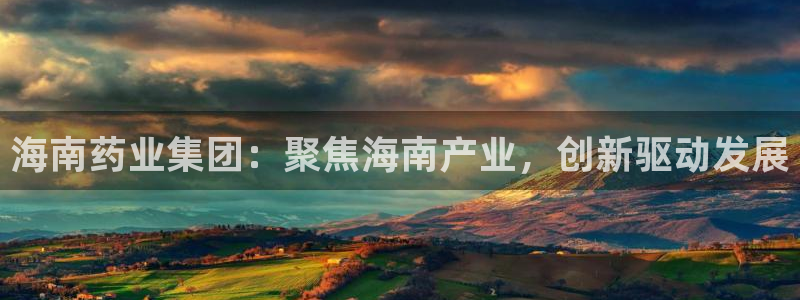 老哥俱乐部是干什么的：海南药业集团：聚焦海南产业，创新驱动发