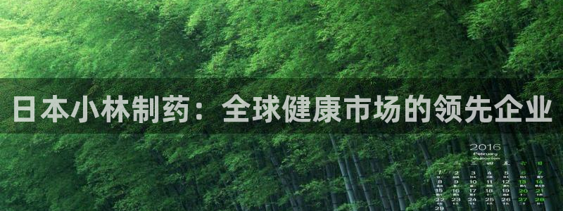 9游会老哥:日本小林制药:全球健康市场的领先企业